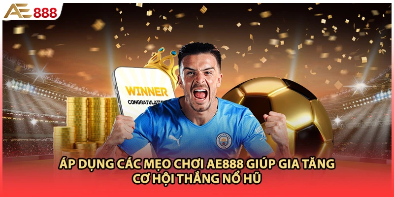 Áp dụng các mẹo chơi AE888 giúp gia tăng cơ hội thắng nổ hũ