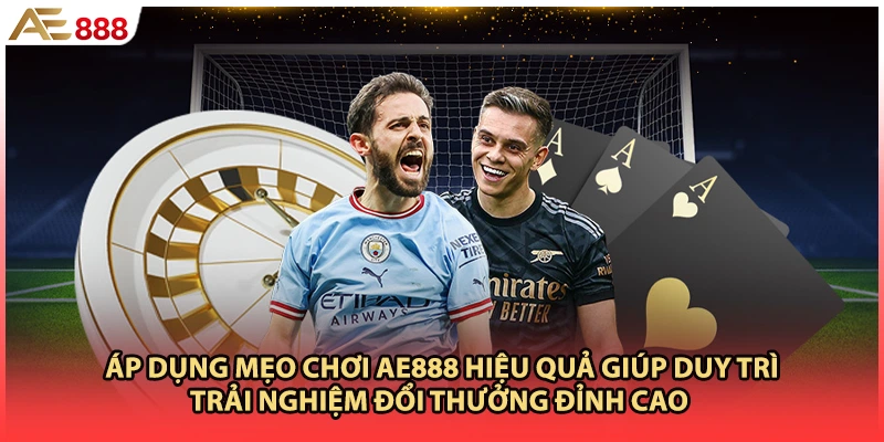 Áp dụng mẹo chơi AE888 hiệu quả giúp duy trì trải nghiệm đổi thưởng đỉnh cao 