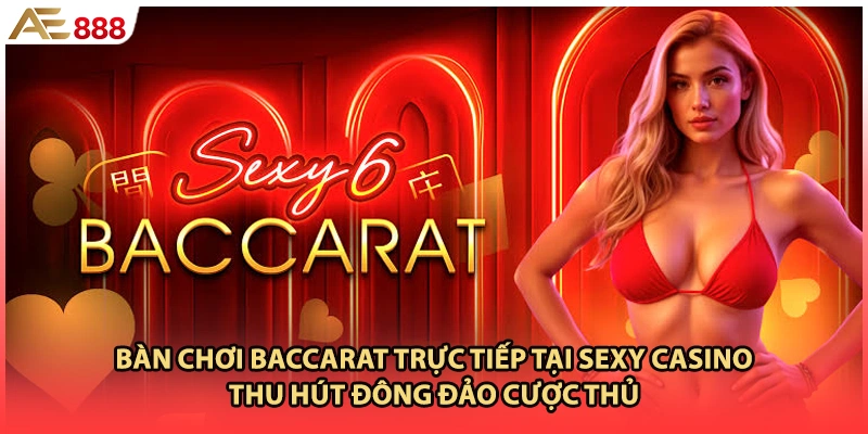 Bàn chơi Baccarat trực tiếp tại Sexy casino thu hút đông đảo cược thủ 