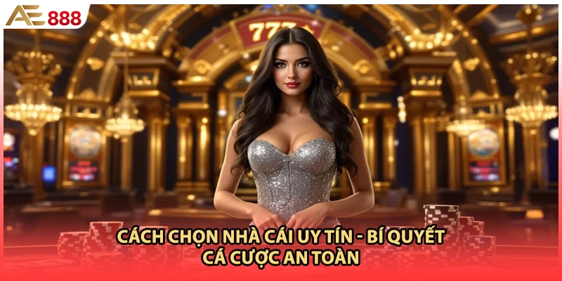 Cách Chọn Nhà Cái Uy Tín - Bí Quyết Cá Cược An Toàn
