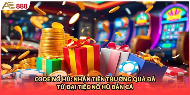 Code Nổ Hũ: Nhận Tiền Thưởng Quá Đã Từ Đại Tiệc Nổ Hũ Bắn Cá