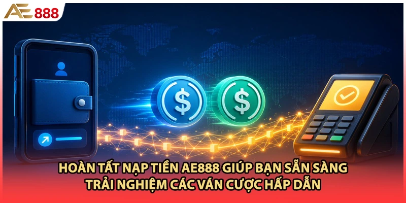 Hoàn tất nạp tiền AE888 giúp bạn sẵn sàng trải nghiệm các ván cược hấp dẫn