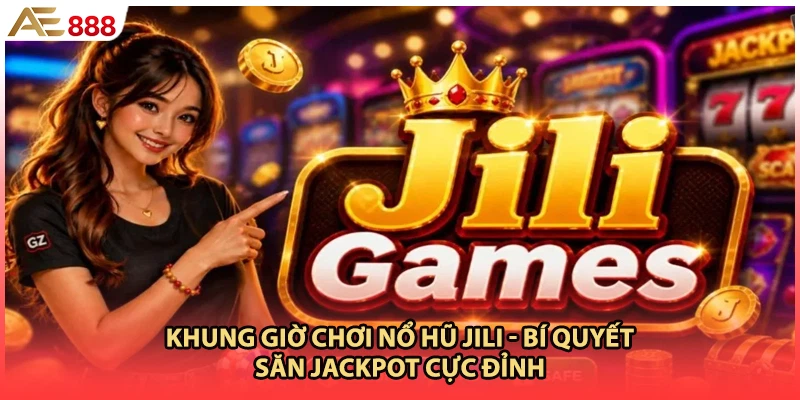 Khung Giờ Chơi Nổ Hũ JILI - Bí Quyết Săn Jackpot Cực Đỉnh