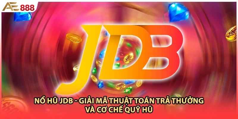 Nổ Hũ JDB - Giải Mã Thuật Toán Trả Thưởng Và Cơ Chế Quỹ Hũ