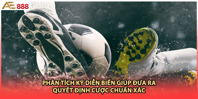 Phân tích kỹ diễn biến giúp đưa ra quyết định cược chuẩn xác