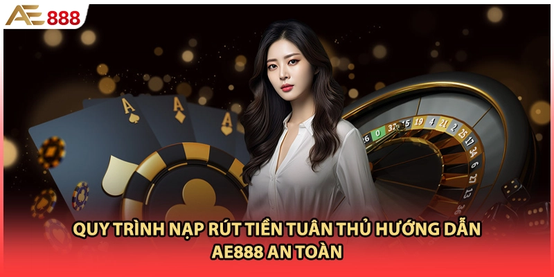 Quy trình nạp rút tiền tuân thủ hướng dẫn AE888 an toàn