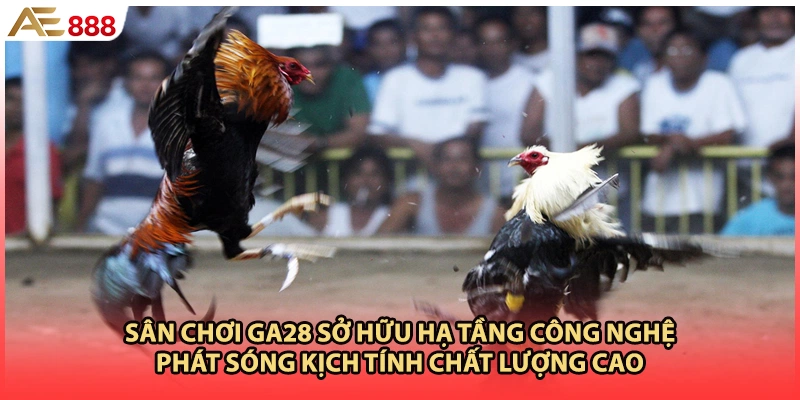 Sân chơi GA28 sở hữu hạ tầng công nghệ phát sóng kịch tính chất lượng cao