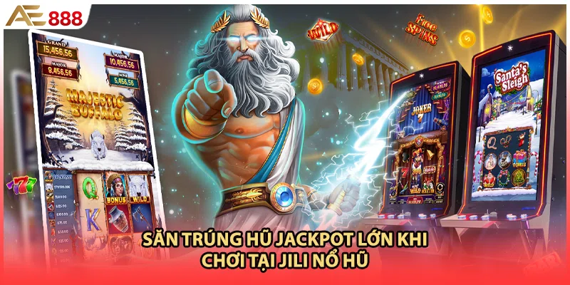 Săn trúng hũ JackPot lớn khi chơi tại JILI nổ hũ