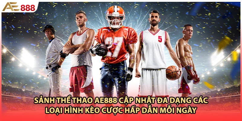Sảnh thể thao AE888 cập nhật đa dạng các loại hình kèo cược hấp dẫn mỗi ngày