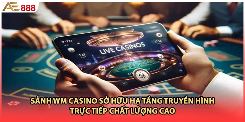 Sảnh WM casino sở hữu hạ tầng truyền hình trực tiếp chất lượng cao 