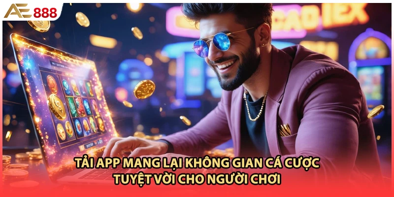 Tải app mang lại không gian cá cược tuyệt vời cho người chơi