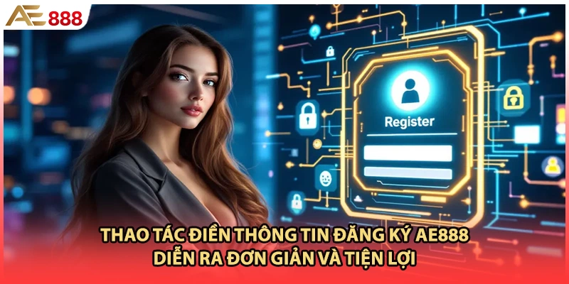 Thao tác điền thông tin đăng ký AE888 diễn ra đơn giản và tiện lợi