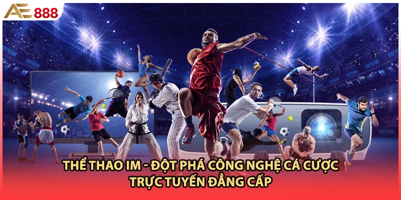 Thể Thao IM - Đột Phá Công Nghệ Cá Cược Trực Tuyến Đẳng Cấp