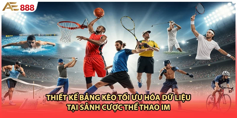 Thiết kế bảng kèo tối ưu hóa dữ liệu tại sảnh cược thể thao IM