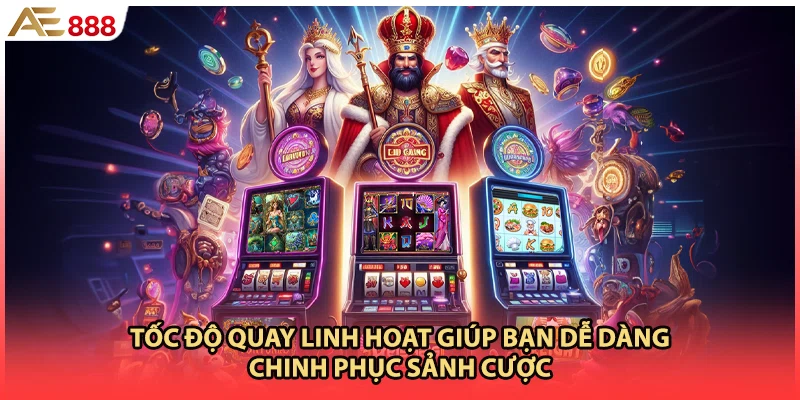 Tốc độ quay linh hoạt giúp bạn dễ dàng chinh phục sảnh cược