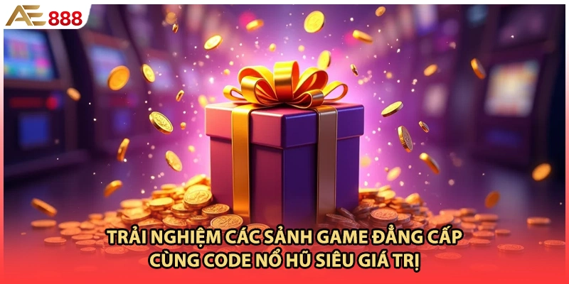Trải nghiệm các sảnh game đẳng cấp cùng code nổ hũ siêu giá trị