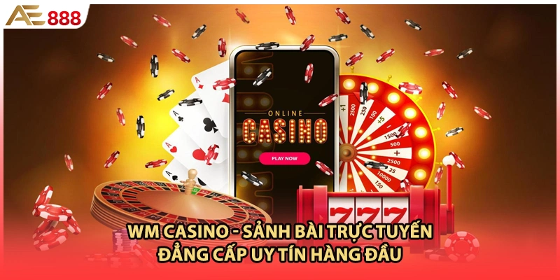 WM Casino - Sảnh Bài Trực Tuyến Đẳng Cấp Uy Tín Hàng Đầu